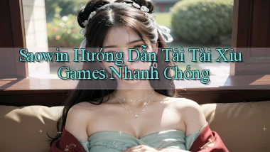 saowin  hướng dẫn tải tài xỉu games nhanh chóng