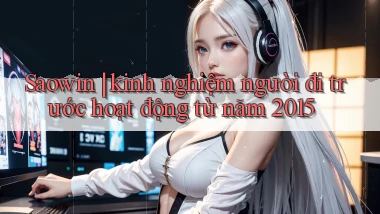 Saowin kinh nghiệm người đi trước hoạt động từ năm 2015