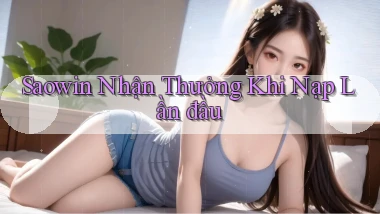 saowin  nhận thưởng khi nạp lần đầu