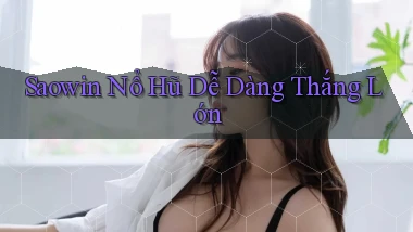 saowin  nổ hũ dễ dàng thắng lớn