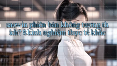 saowin phiên bản không tương thích 8 kinh nghiệm thực tế khắc