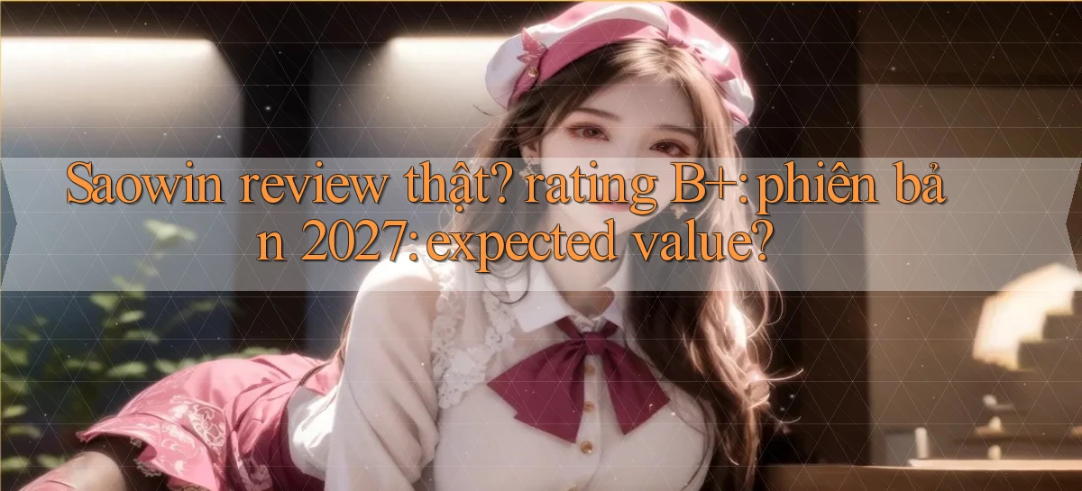 Saowin review thật rating B  phiên bản 2027 expected value