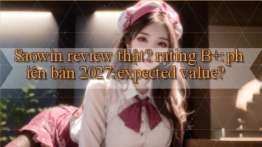 Saowin review thật rating B  phiên bản 2027 expected value