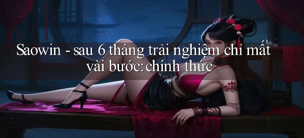 Saowin   sau 6 tháng trải nghiệm chỉ mất vài bước chính thức