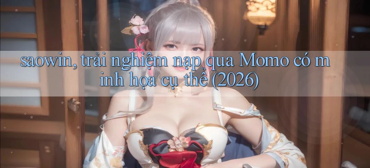saowin, trải nghiệm nạp qua Momo có minh họa cụ thể (2026)