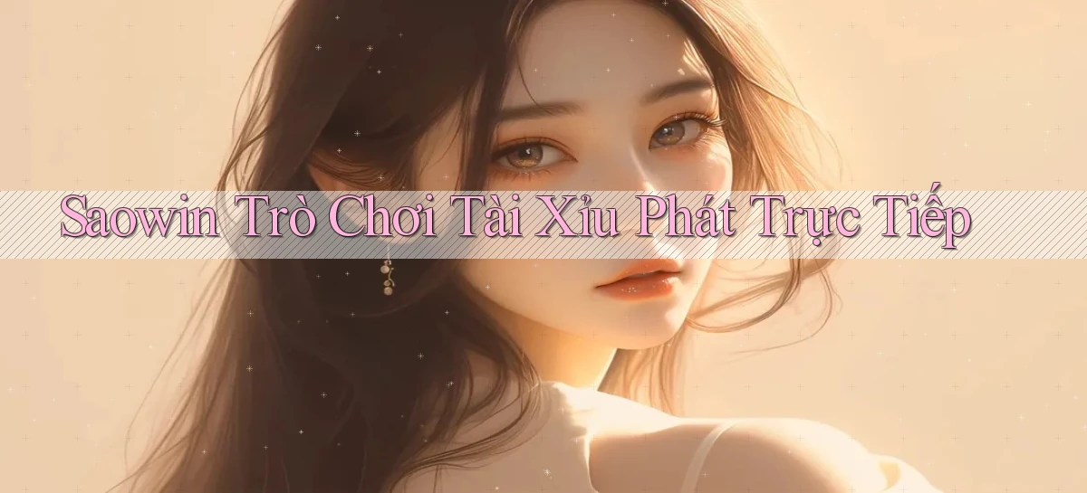 saowin  trò chơi tài xỉu phát trực tiếp