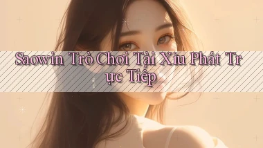 saowin  trò chơi tài xỉu phát trực tiếp