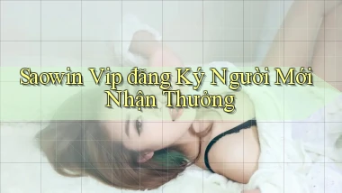 saowin  vip đăng ký người mới nhận thưởng
