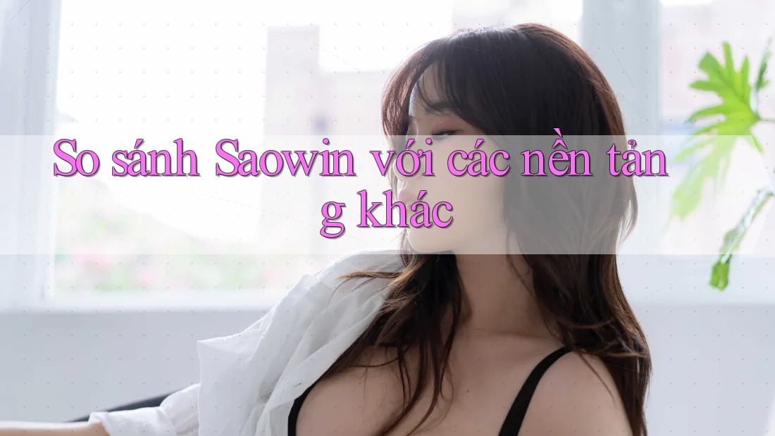 So sánh Saowin với các nền tảng khác