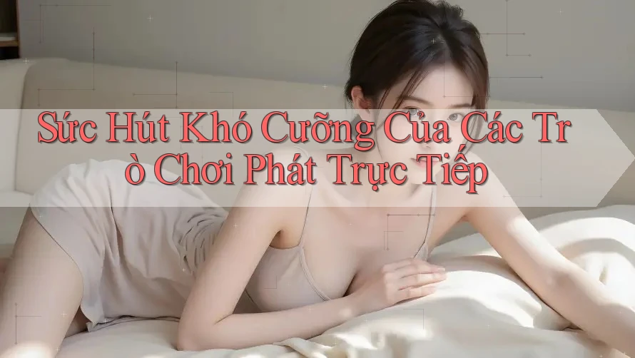 Sức Hút Khó Cưỡng Của Các Trò Chơi Phát Trực Tiếp Sức Hút Khó Cưỡng Của Các Trò Chơi Phát Trực Tiếp
