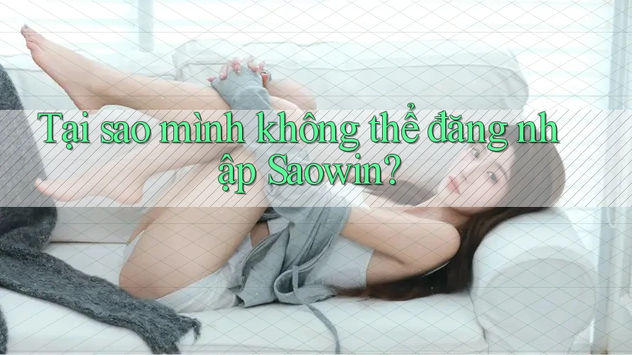 Tại sao mình không thể đăng nhập Saowin? Tại sao mình không thể đăng nhập Saowin?