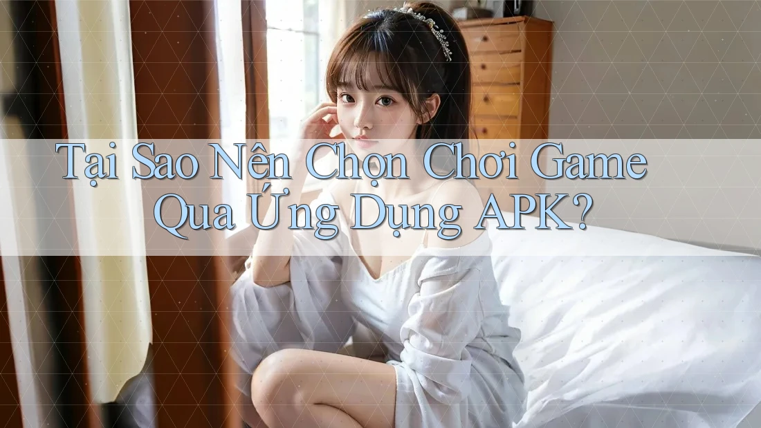 Tại Sao Nên Chọn Chơi Game Qua Ứng Dụng APK? Tại Sao Nên Chọn Chơi Game Qua Ứng Dụng APK?