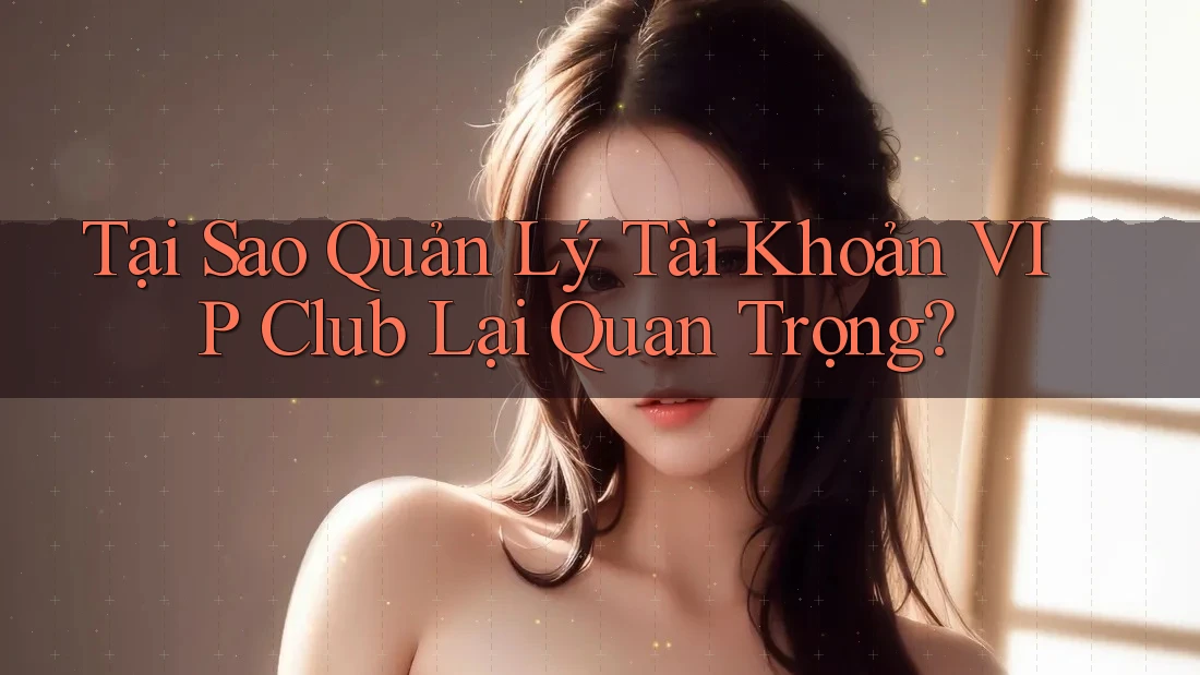 Tại Sao Quản Lý Tài Khoản VIP Club Lại Quan Trọng? Tại Sao Quản Lý Tài Khoản VIP Club Lại Quan Trọng?