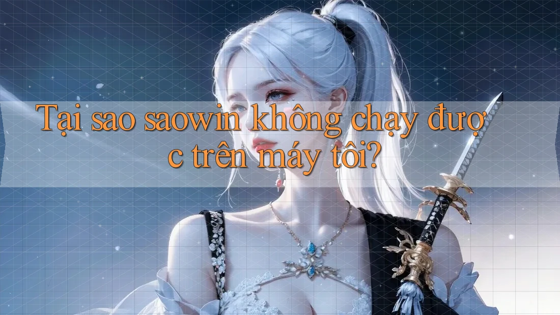 Tại sao saowin không chạy được trên máy tôi? Tại sao saowin không chạy được trên máy tôi?