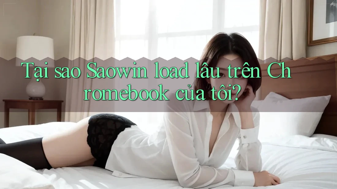 Tại sao Saowin load lâu trên Chromebook của tôi? Tại sao Saowin load lâu trên Chromebook của tôi?