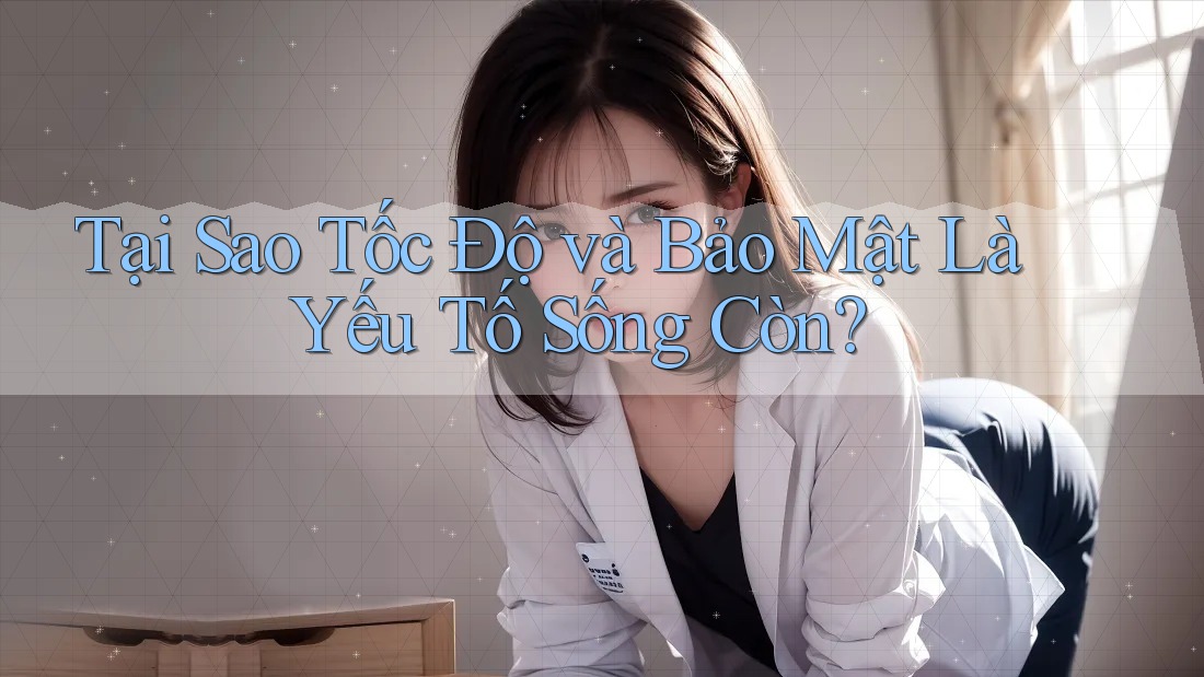 Tại Sao Tốc Độ và Bảo Mật Là Yếu Tố Sống Còn? Tại Sao Tốc Độ và Bảo Mật Là Yếu Tố Sống Còn?