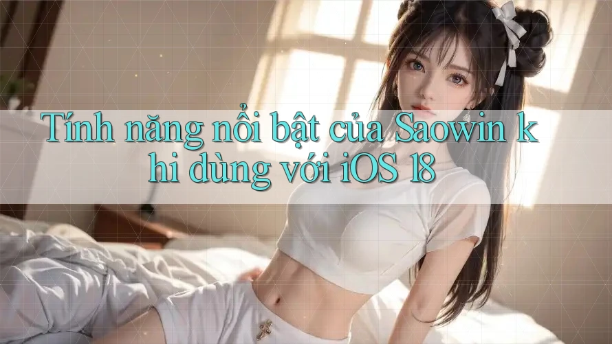 Tính năng nổi bật của Saowin khi dùng với iOS 18