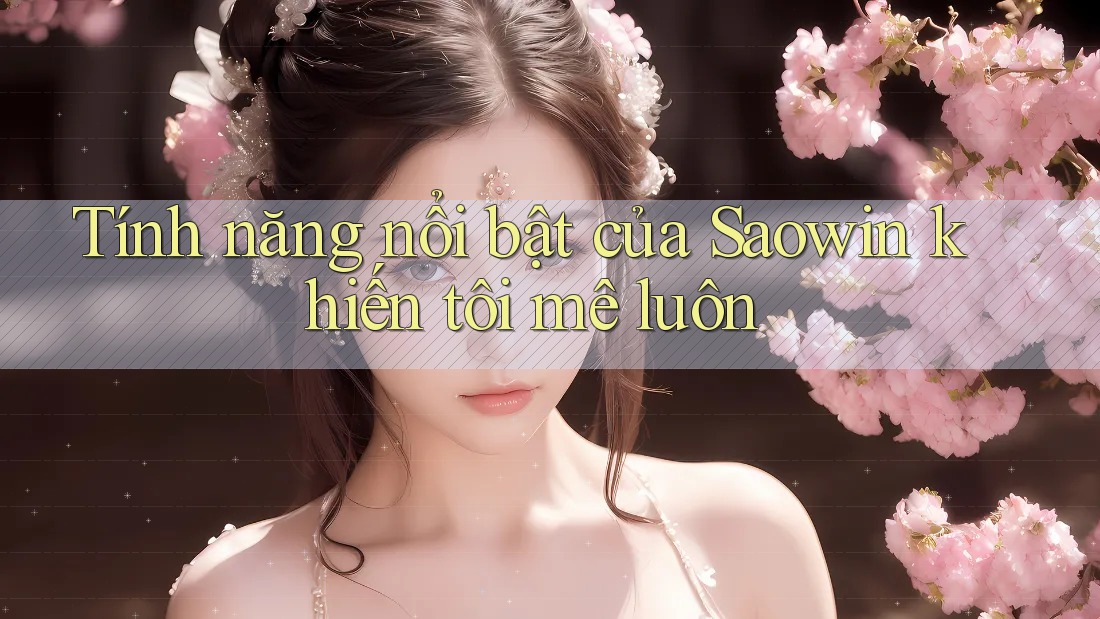 Tính năng nổi bật của Saowin khiến tôi mê luôn