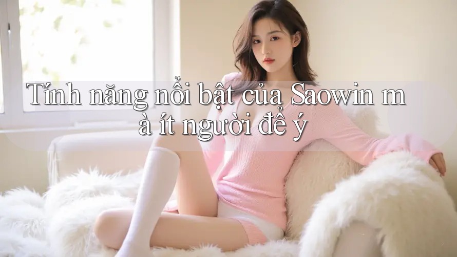 Tính năng nổi bật của Saowin mà ít người để ý