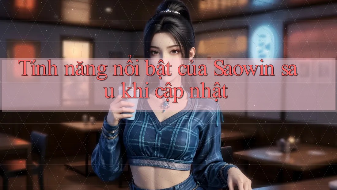 Tính năng nổi bật của Saowin sau khi cập nhật Tính năng nổi bật của Saowin sau khi cập nhật
