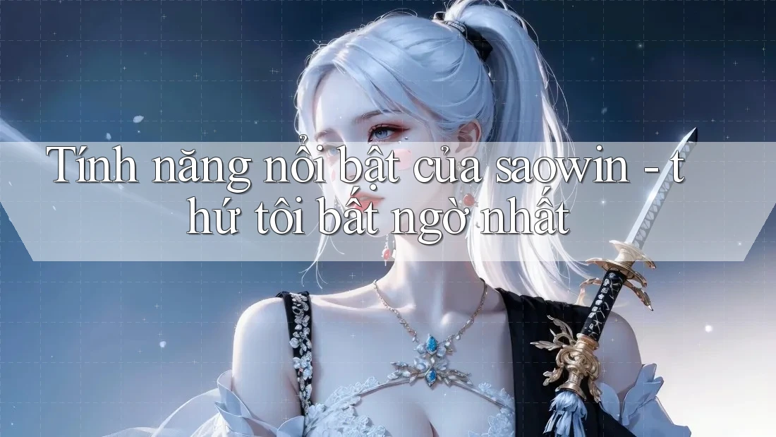 Tính năng nổi bật của saowin - thứ tôi bất ngờ nhất Tính năng nổi bật của saowin - thứ tôi bất ngờ nhất