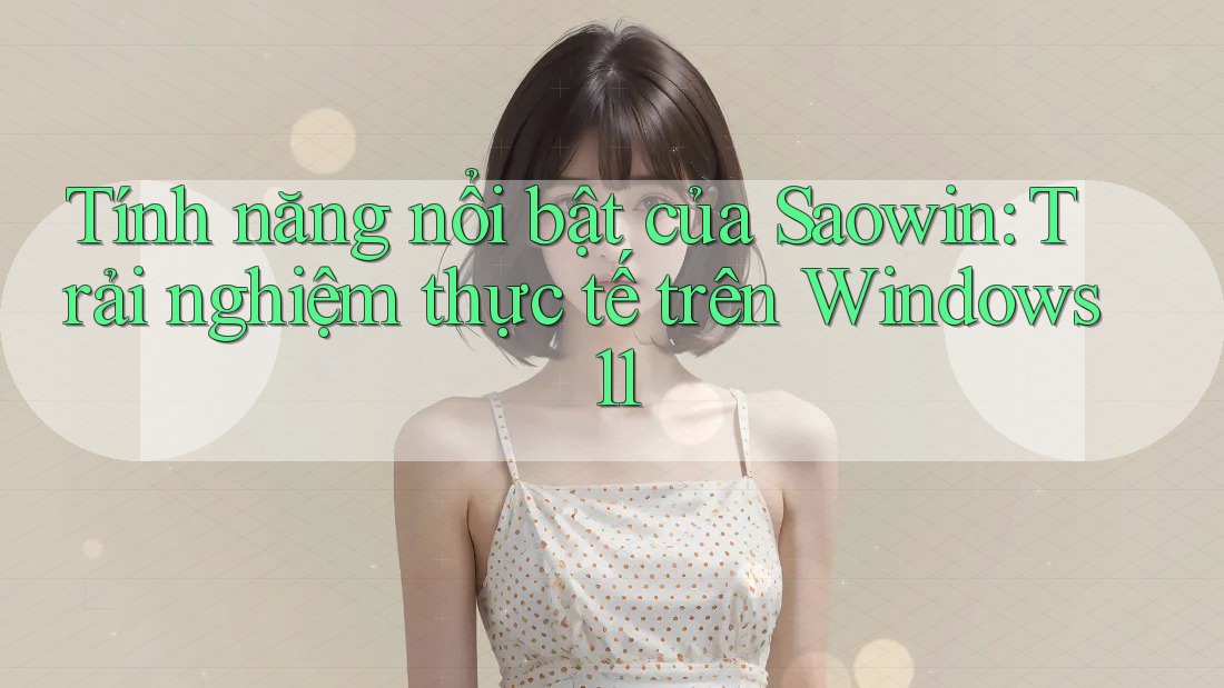 Tính năng nổi bật của Saowin: Trải nghiệm thực tế trên Windows 11 Tính năng nổi bật của Saowin: Trải nghiệm thực tế trên Windows 11