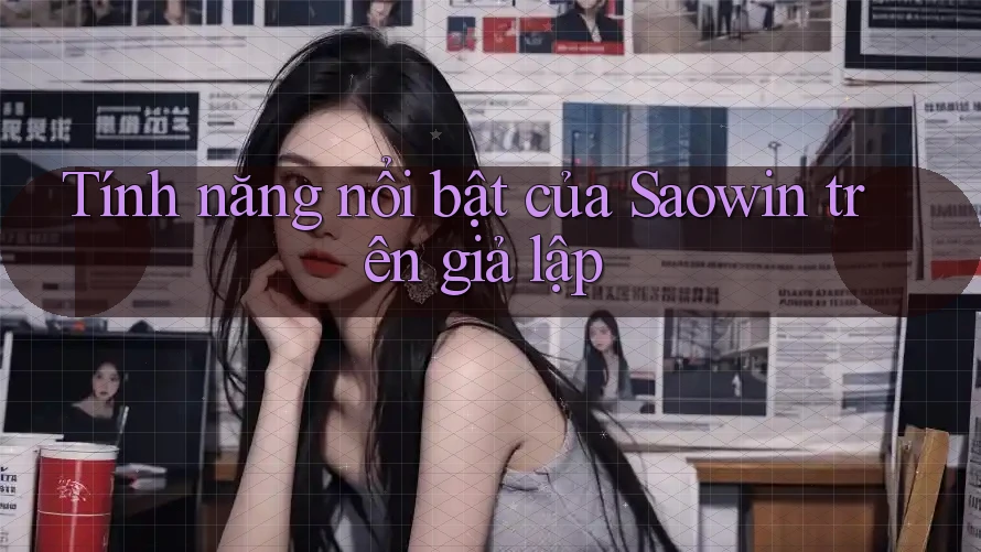 Tính năng nổi bật của Saowin trên giả lập Tính năng nổi bật của Saowin trên giả lập