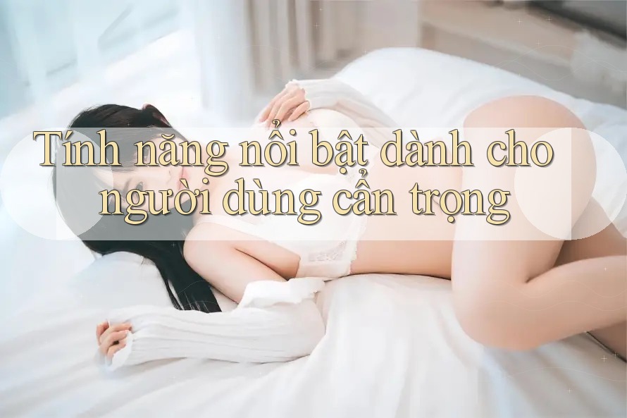 Tính năng nổi bật dành cho người dùng cẩn trọng Tính năng nổi bật dành cho người dùng cẩn trọng