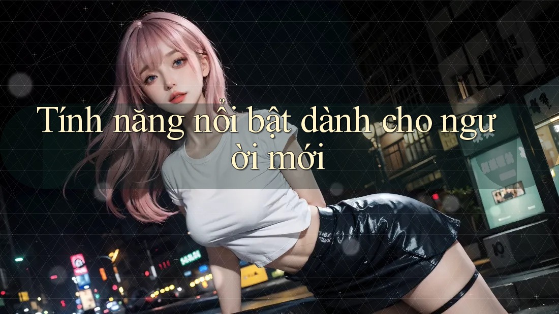 Tính năng nổi bật dành cho người mới