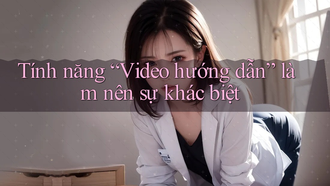Tính năng “Video hướng dẫn” làm nên sự khác biệt Tính năng “Video hướng dẫn” làm nên sự khác biệt