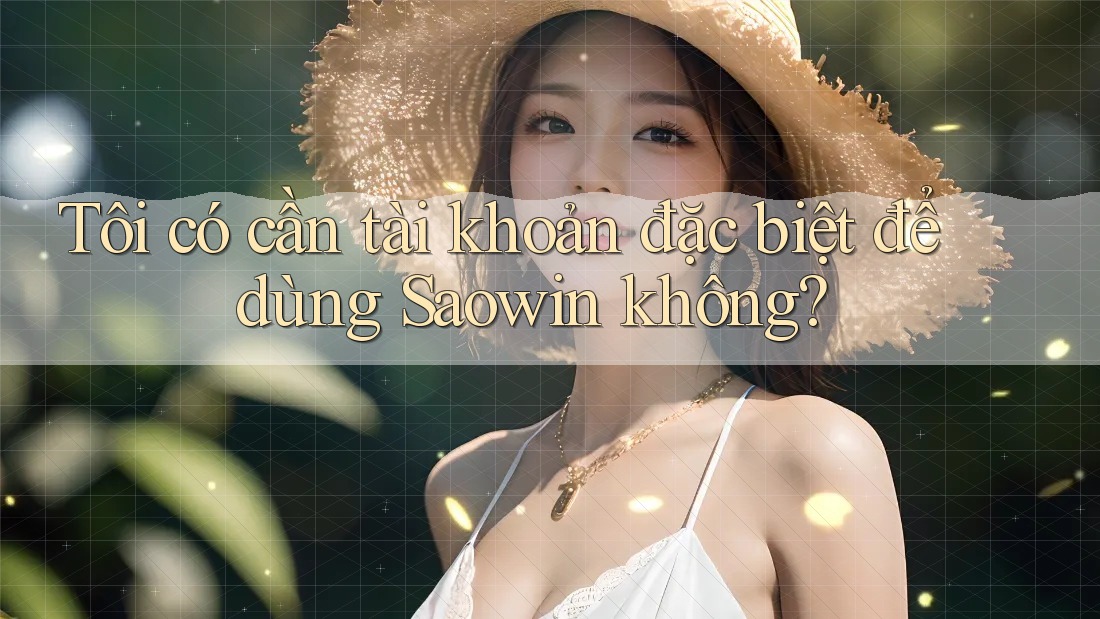 Tôi có cần tài khoản đặc biệt để dùng Saowin không? Tôi có cần tài khoản đặc biệt để dùng Saowin không?