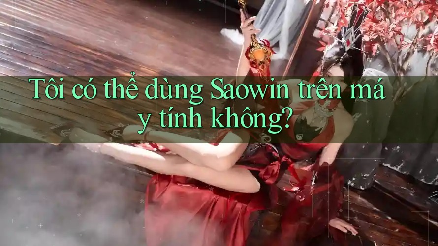 Tôi có thể dùng Saowin trên máy tính không? Tôi có thể dùng Saowin trên máy tính không?