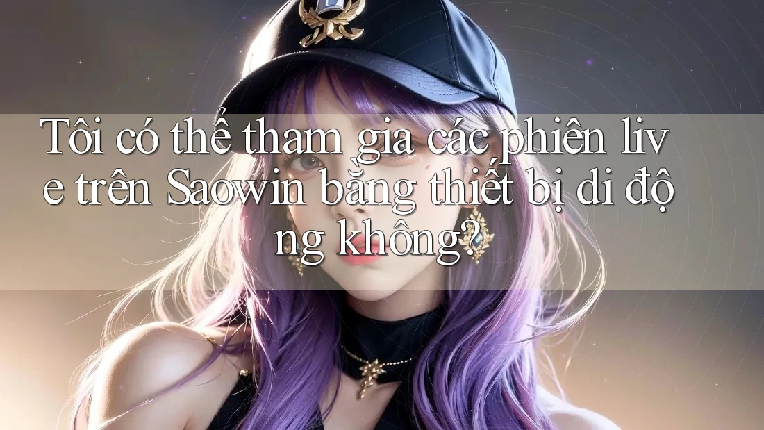 Tôi có thể tham gia các phiên live trên Saowin bằng thiết bị di động không? Tôi có thể tham gia các phiên live trên Saowin bằng thiết bị di động không?