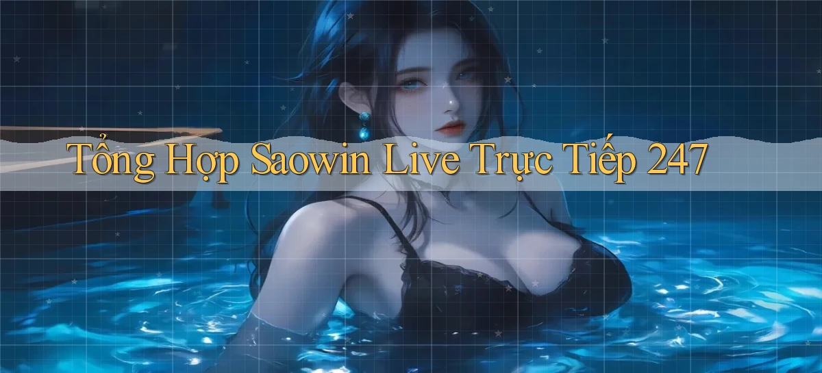 Tổng hợp Saowin live trực tiếp 247