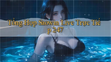 Tổng hợp Saowin live trực tiếp 247