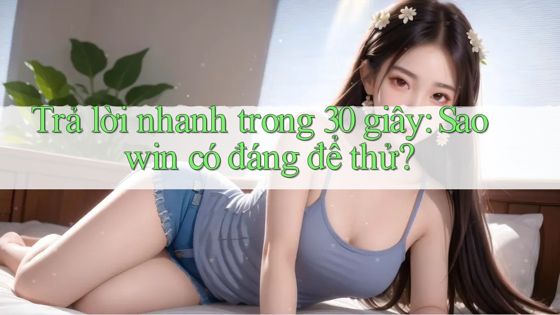 Trả lời nhanh trong 30 giây: Saowin có đáng để thử?