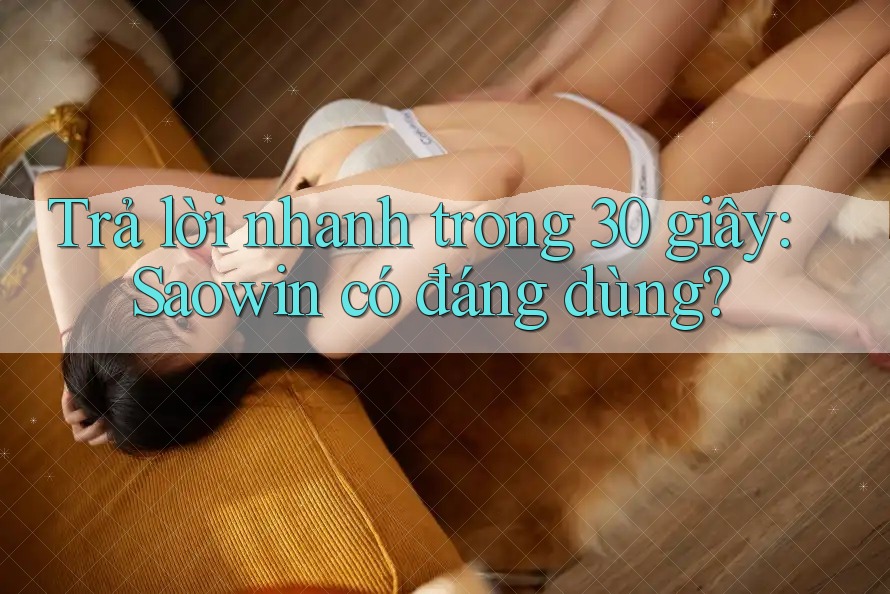 Trả lời nhanh trong 30 giây: Saowin có đáng dùng? Trả lời nhanh trong 30 giây: Saowin có đáng dùng?