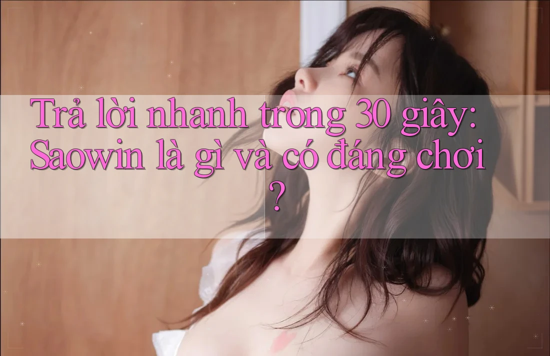 Trả lời nhanh trong 30 giây: Saowin là gì và có đáng chơi?
