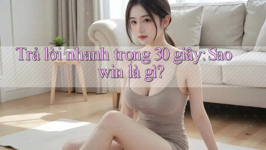 Trả lời nhanh trong 30 giây: Saowin là gì? Trả lời nhanh trong 30 giây: Saowin là gì?