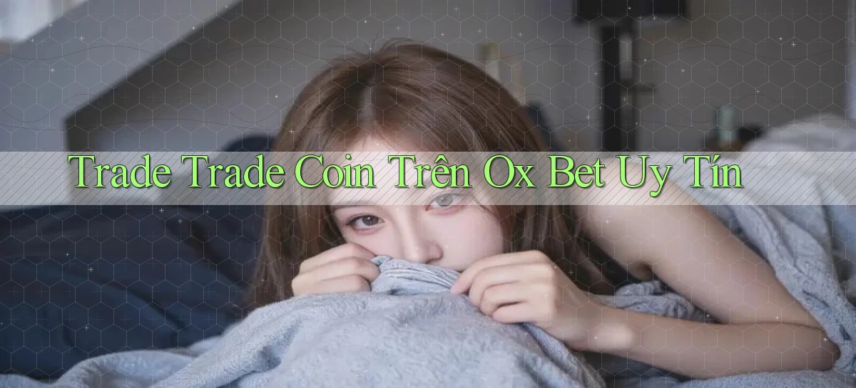 trade trade coin trên ox bet uy tín