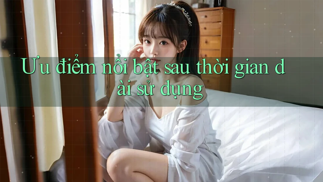 Ưu điểm nổi bật sau thời gian dài sử dụng