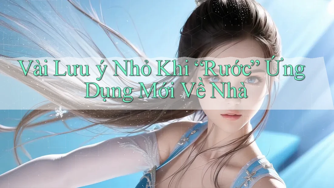 Vài Lưu ý Nhỏ Khi “Rước” Ứng Dụng Mới Về Nhà Vài Lưu ý Nhỏ Khi “Rước” Ứng Dụng Mới Về Nhà