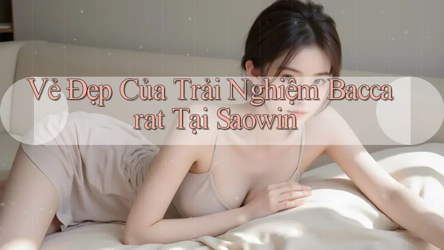 Vẻ Đẹp Của Trải Nghiệm Baccarat Tại Saowin Vẻ Đẹp Của Trải Nghiệm Baccarat Tại Saowin