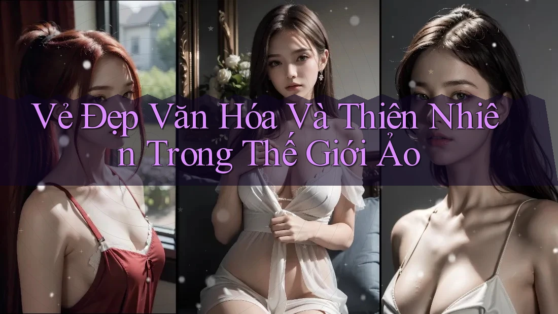 Vẻ Đẹp Văn Hóa Và Thiên Nhiên Trong Thế Giới Ảo Vẻ Đẹp Văn Hóa Và Thiên Nhiên Trong Thế Giới Ảo