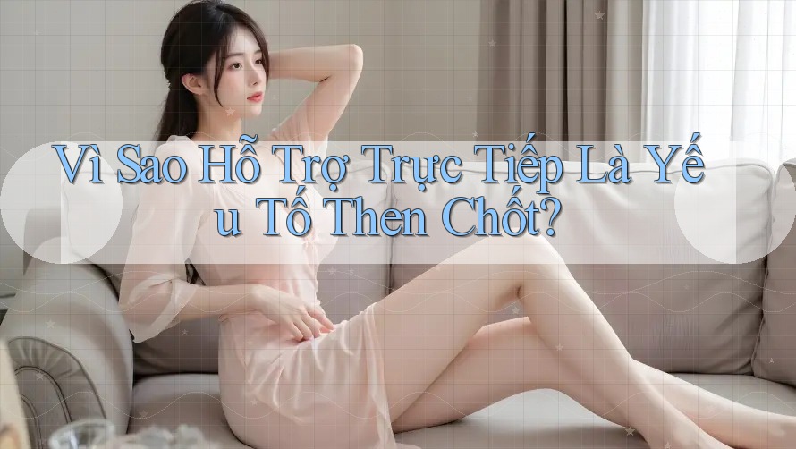 Vì Sao Hỗ Trợ Trực Tiếp Là Yếu Tố Then Chốt? Vì Sao Hỗ Trợ Trực Tiếp Là Yếu Tố Then Chốt?