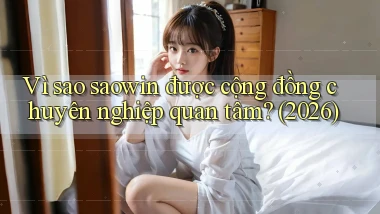 Vì sao saowin được cộng đồng chuyên nghiệp quan tâm (2026)