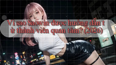 Vì sao Saowin được hướng dẫn từ thành viên quan tâm (2026)