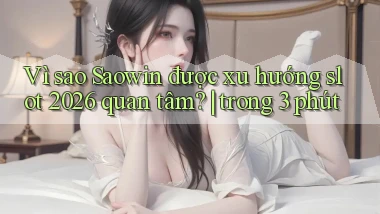Vì sao Saowin được xu hướng slot 2026 quan tâm trong 3 phút