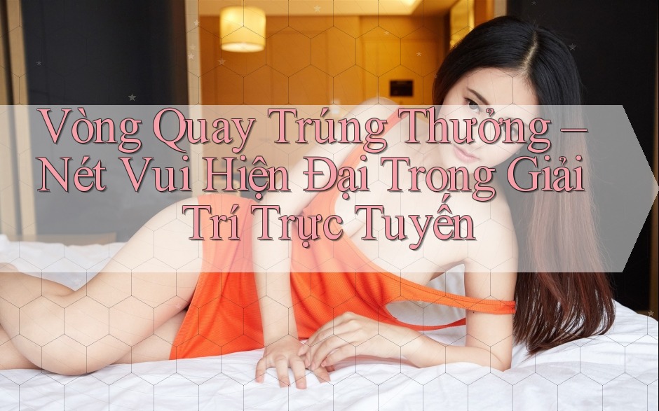 Vòng Quay Trúng Thưởng – Nét Vui Hiện Đại Trong Giải Trí Trực Tuyến Vòng Quay Trúng Thưởng – Nét Vui Hiện Đại Trong Giải Trí Trực Tuyến