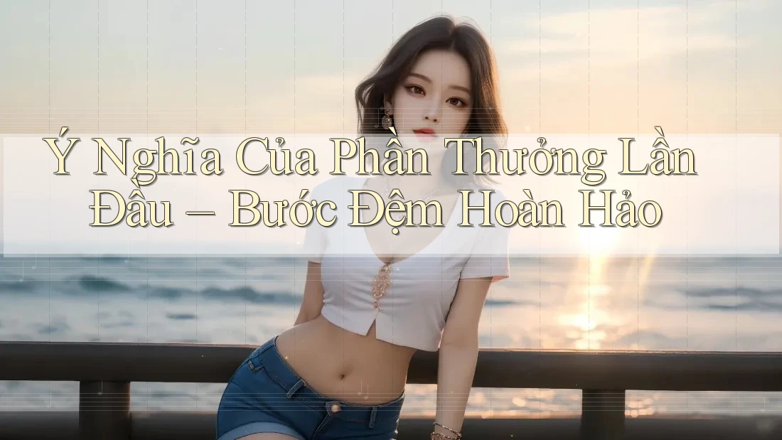 Ý Nghĩa Của Phần Thưởng Lần Đầu – Bước Đệm Hoàn Hảo Ý Nghĩa Của Phần Thưởng Lần Đầu – Bước Đệm Hoàn Hảo